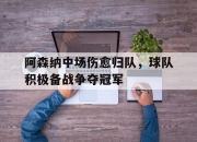 开云体育入口官网-关于阿森纳中场伤愈归队，球队积极备战争夺冠军的信息