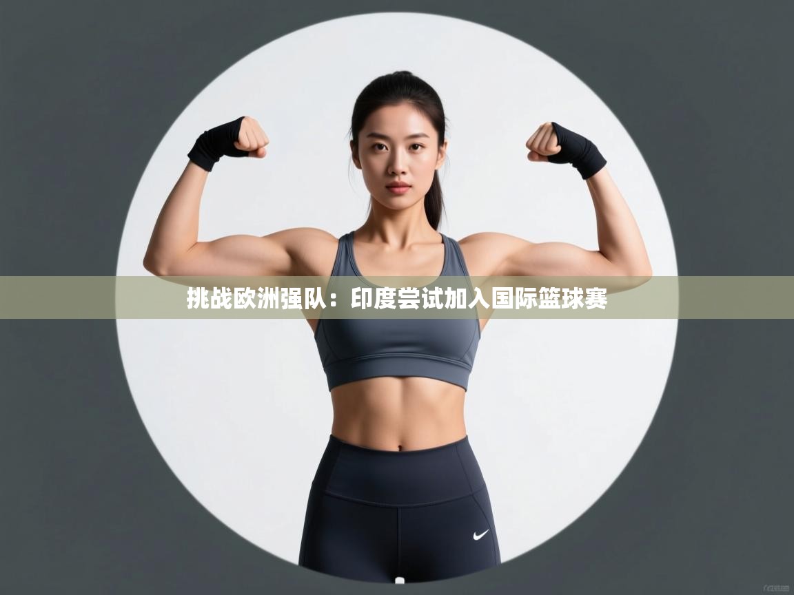 挑战欧洲强队：印度尝试加入国际篮球赛  第1张