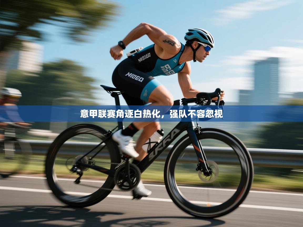 意甲联赛角逐白热化，强队不容忽视  第1张