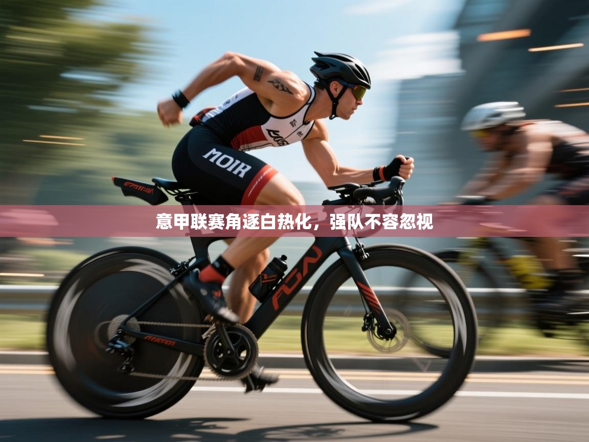 意甲联赛角逐白热化，强队不容忽视  第2张