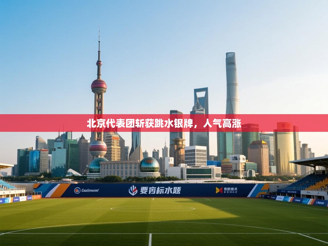 北京代表团斩获跳水银牌，人气高涨  第1张