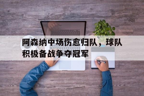 关于阿森纳中场伤愈归队，球队积极备战争夺冠军的信息