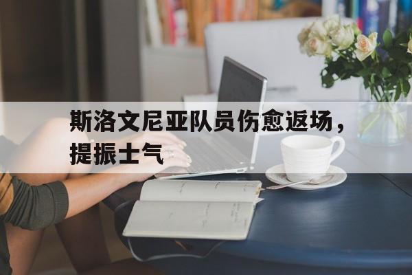 包含斯洛文尼亚队员伤愈返场，提振士气的词条