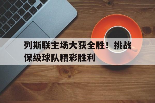 列斯联主场大获全胜！挑战保级球队精彩胜利的简单介绍